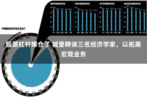 股票杠杆爆仓了 城堡聘请三名经济学家，以拓展宏观业务