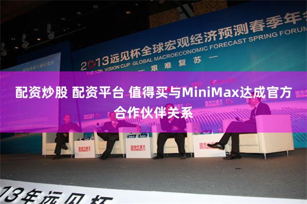 配资炒股 配资平台 值得买与MiniMax达成官方合作伙伴关系