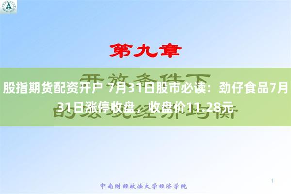 股指期货配资开户 7月31日股市必读：劲仔食品7月31日涨停收盘，收盘价11.28元