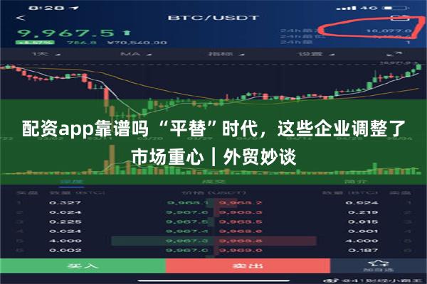 配资app靠谱吗 “平替”时代，这些企业调整了市场重心︱外贸妙谈