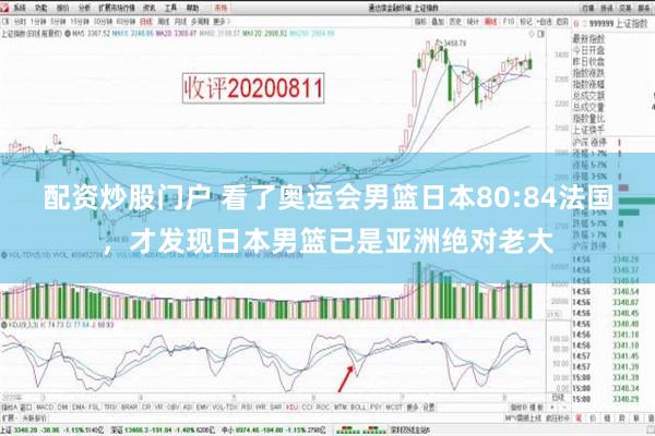 配资炒股门户 看了奥运会男篮日本80:84法国，才发现日本男篮已是亚洲绝对老大