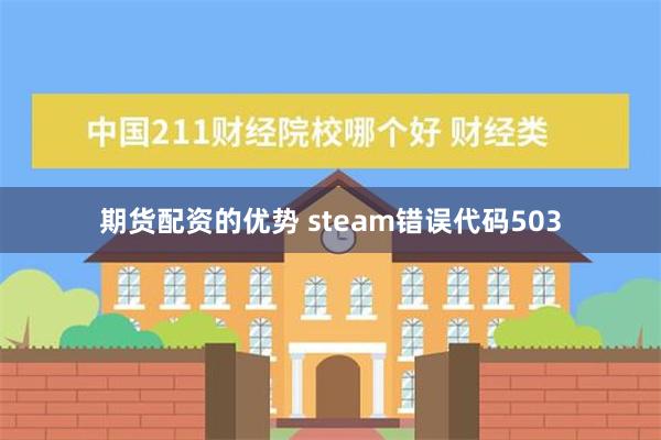 期货配资的优势 steam错误代码503