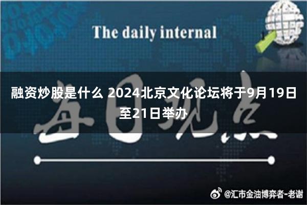 融资炒股是什么 2024北京文化论坛将于9月19日至21日举办