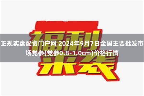 正规实盘配资门户网 2024年9月7日全国主要批发市场党参(党参0.8-1.0cm)价格行情