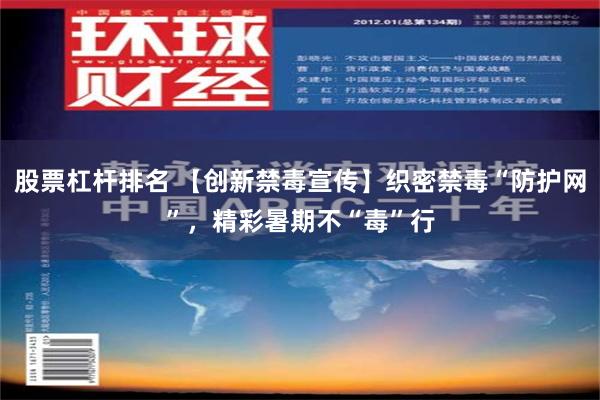 股票杠杆排名 【创新禁毒宣传】织密禁毒“防护网”，精彩暑期不“毒”行