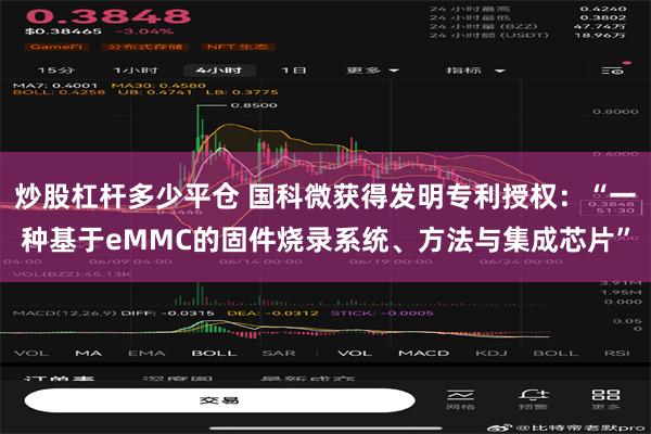 炒股杠杆多少平仓 国科微获得发明专利授权：“一种基于eMMC的固件烧录系统、方法与集成芯片”