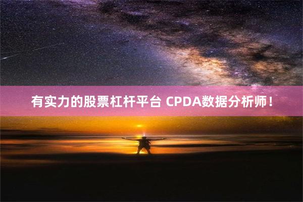 有实力的股票杠杆平台 CPDA数据分析师！