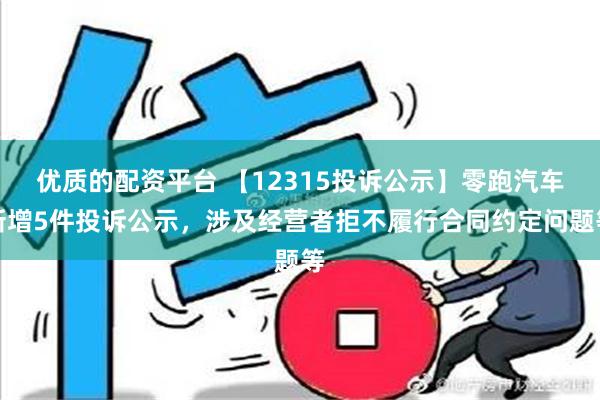 优质的配资平台 【12315投诉公示】零跑汽车新增5件投诉公示，涉及经营者拒不履行合同约定问题等