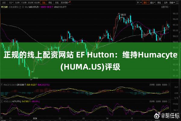 正规的线上配资网站 EF Hutton：维持Humacyte(HUMA.US)评级