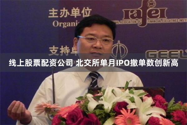 线上股票配资公司 北交所单月IPO撤单数创新高