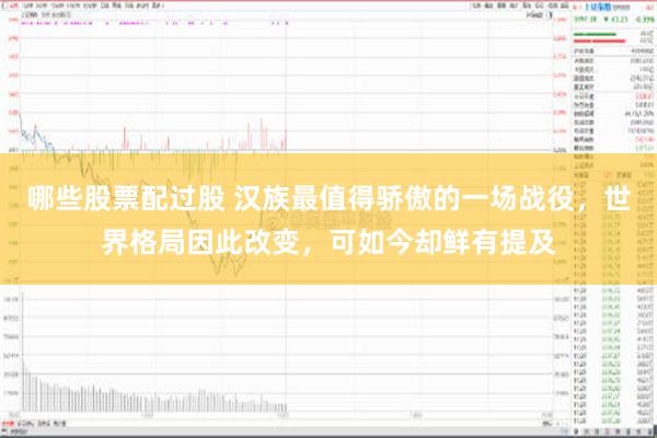 哪些股票配过股 汉族最值得骄傲的一场战役，世界格局因此改变，可如今却鲜有提及