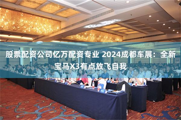 股票配资公司亿万配资专业 2024成都车展：全新宝马X3有点放飞自我