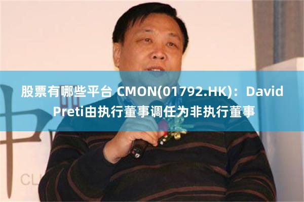 股票有哪些平台 CMON(01792.HK)：David Preti由执行董事调任为非执行董事