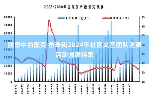 股票中的配资 鱼珠街2024年社区文艺团队巡演活动圆满结束