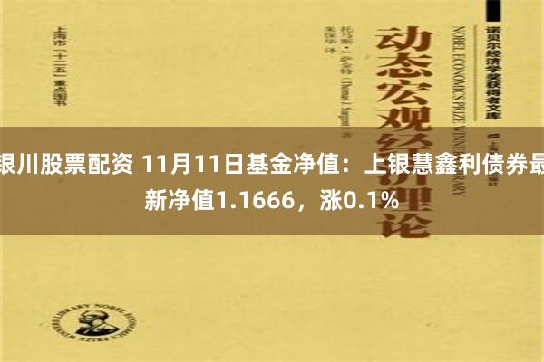 银川股票配资 11月11日基金净值：上银慧鑫利债券最新净值1.1666，涨0.1%