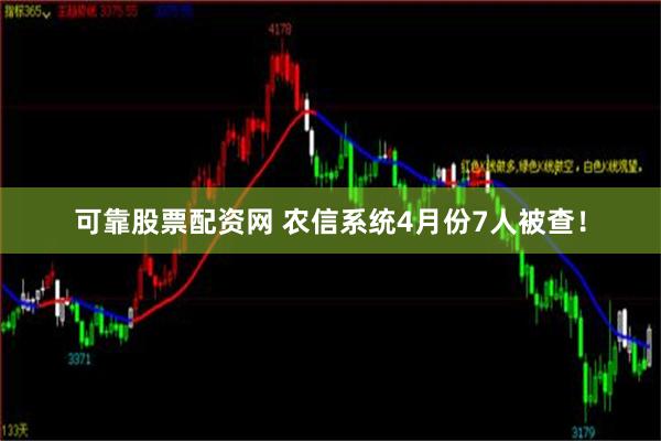 可靠股票配资网 农信系统4月份7人被查！