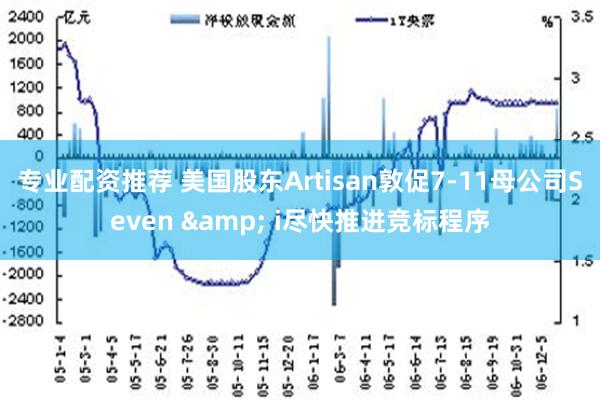 专业配资推荐 美国股东Artisan敦促7-11母公司Seven & i尽快推进竞标程序