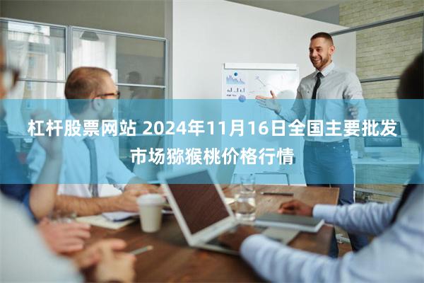 杠杆股票网站 2024年11月16日全国主要批发市场猕猴桃价格行情