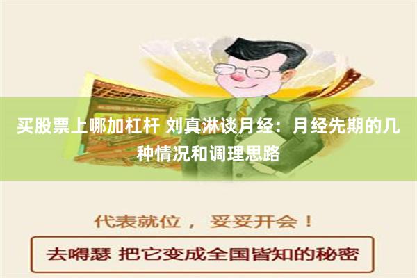 买股票上哪加杠杆 刘真淋谈月经：月经先期的几种情况和调理思路