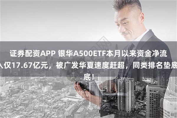 证券配资APP 银华A500ETF本月以来资金净流入仅17.67亿元，被广发华夏速度赶超，同类排名垫底！