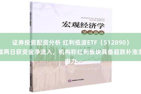 证券投资配资分析 红利低波ETF（512890）连续两日获资金净流入，机构称红利板块具备超跌补涨潜力