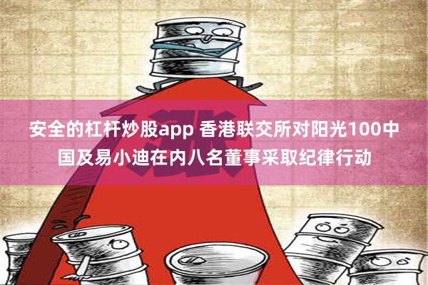 安全的杠杆炒股app 香港联交所对阳光100中国及易小迪在内八名董事采取纪律行动