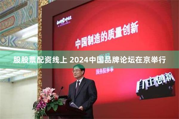 股股票配资线上 2024中国品牌论坛在京举行