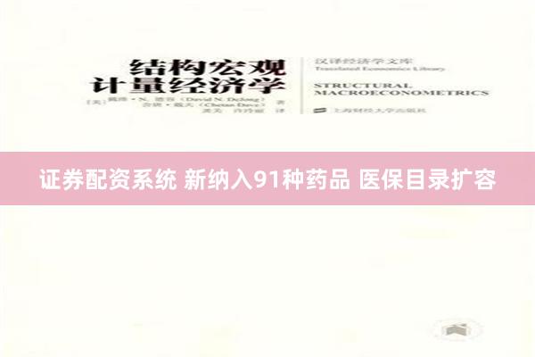 证券配资系统 新纳入91种药品 医保目录扩容