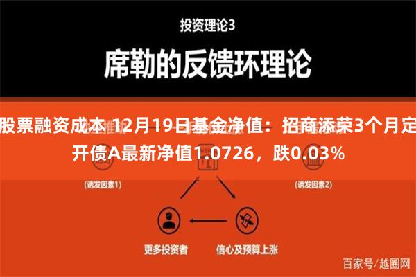 股票融资成本 12月19日基金净值：招商添荣3个月定开债A最新净值1.0726，跌0.03%