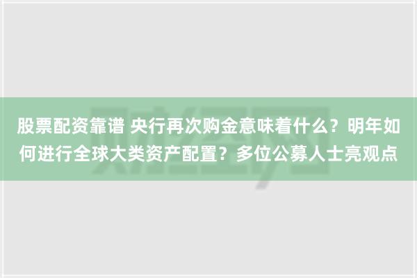 股票配资靠谱 央行再次购金意味着什么？明年如何进行全球大类资产配置？多位公募人士亮观点