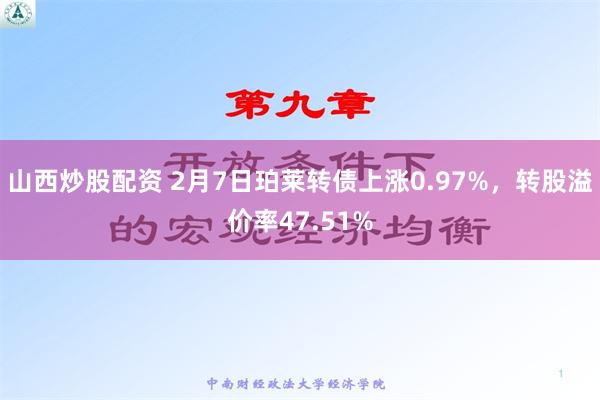 山西炒股配资 2月7日珀莱转债上涨0.97%，转股溢价率47.51%