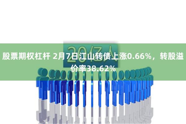 股票期权杠杆 2月7日江山转债上涨0.66%，转股溢价率38.62%