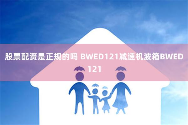 股票配资是正规的吗 BWED121减速机波箱BWED121