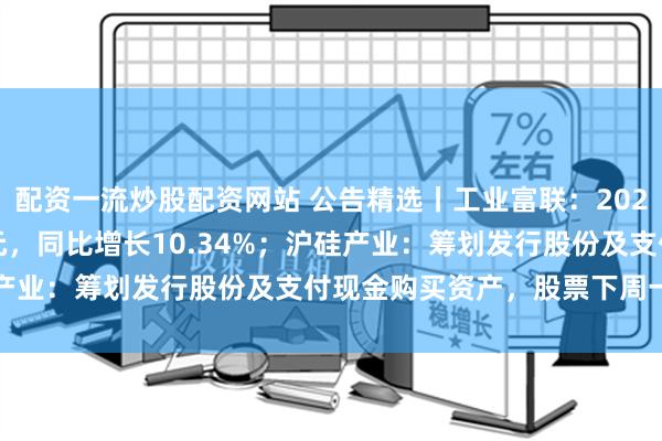 配资一流炒股配资网站 公告精选丨工业富联：2024年净利润232.16亿元，同比增长10.34%；沪硅产业：筹划发行股份及支付现金购买资产，股票下周一起停牌